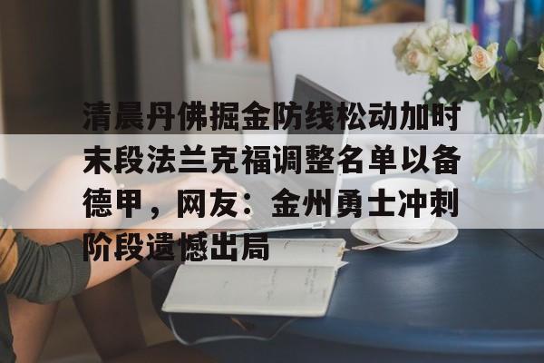 清晨丹佛掘金防线松动加时末段法兰克福调整名单以备德甲，网友：金州勇士冲刺阶段遗憾出局的简单介绍